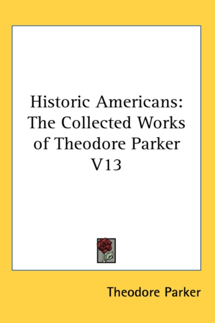 Historic Americans : The Collected Works of Theodore Parker V13,  Book