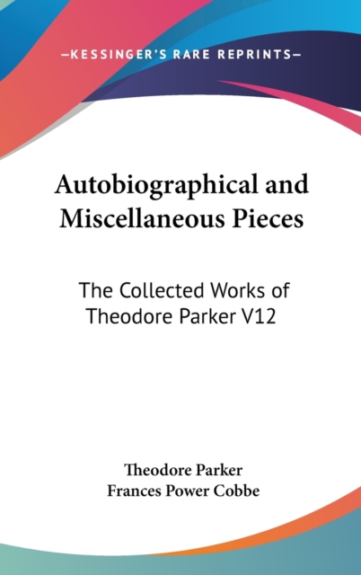 Autobiographical and Miscellaneous Pieces : The Collected Works of Theodore Parker V12,  Book