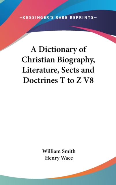 A Dictionary of Christian Biography, Literature, Sects and Doctrines T to Z V8, Hardback Book
