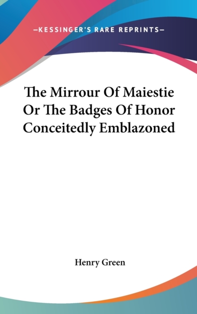 The Mirrour Of Maiestie Or The Badges Of Honor Conceitedly Emblazoned,  Book