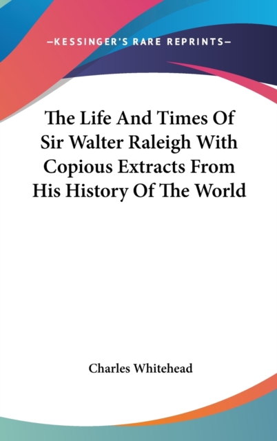 The Life And Times of Sir Walter Raleigh with Copious Extracts from His History of the World,  Book
