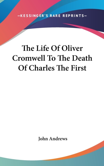 The Life Of Oliver Cromwell To The Death Of Charles The First, Hardback Book
