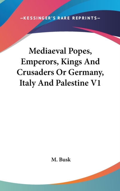 Mediaeval Popes, Emperors, Kings And Crusaders Or Germany, Italy And Palestine V1,  Book