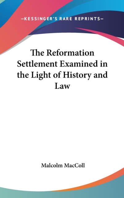 The Reformation Settlement Examined In The Light Of History And Law, Hardback Book