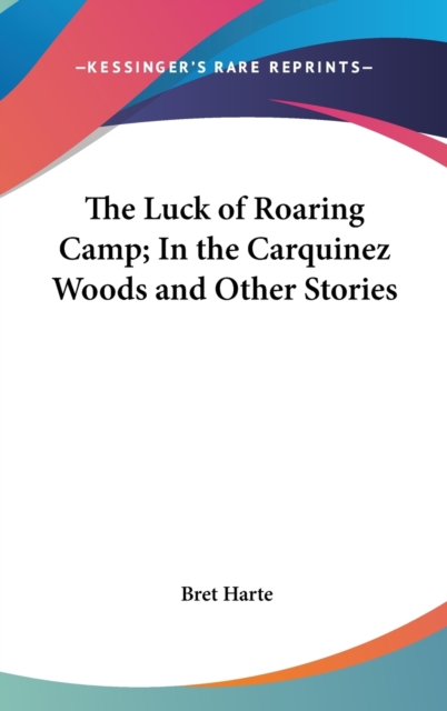 The Luck Of Roaring Camp; In The Carquinez Woods And Other Stories, Hardback Book