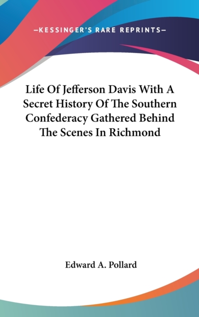 Life Of Jefferson Davis With A Secret History Of The Southern Confederacy Gathered Behind The Scenes In Richmond, Hardback Book