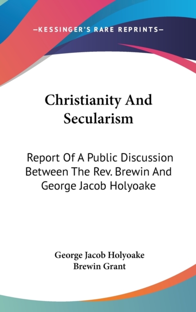 Christianity And Secularism: Report Of A Public Discussion Between The Rev. Brewin And George Jacob Holyoake, Hardback Book