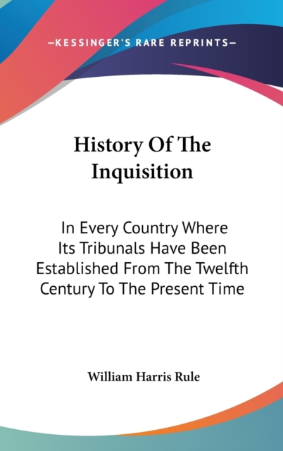 History Of The Inquisition: In Every Country Where Its Tribunals Have Been Established From The Twelfth Century To The Present Time, Hardback Book