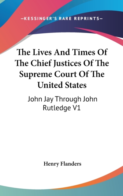 The Lives And Times Of The Chief Justices Of The Supreme Court Of The United States : John Jay Through John Rutledge V1,  Book