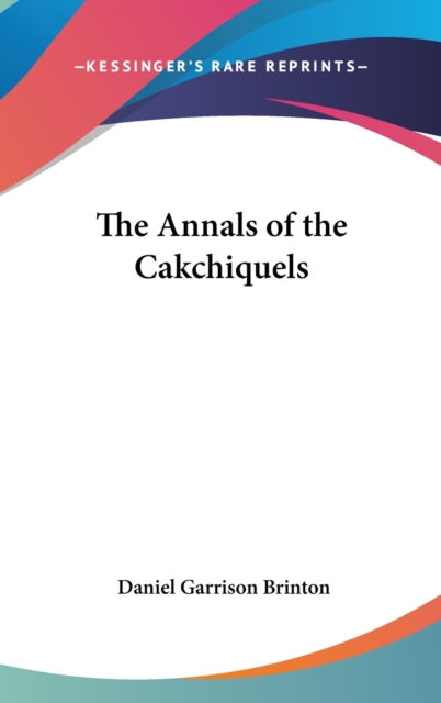 THE ANNALS OF THE CAKCHIQUELS, Hardback Book