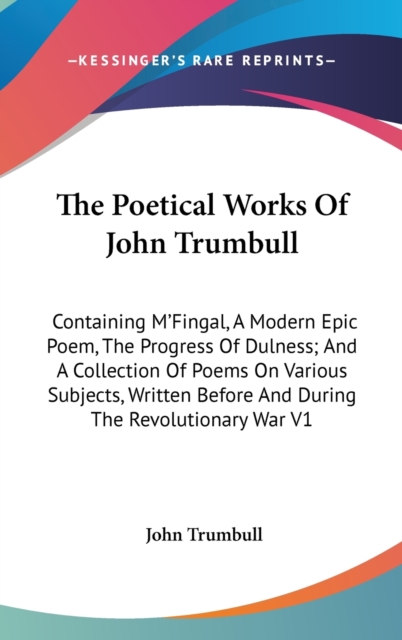 The Poetical Works Of John Trumbull: Containing M'Fingal, A Modern Epic Poem, The Progress Of Dulness; And A Collection Of Poems On Various Subjects,, Hardback Book
