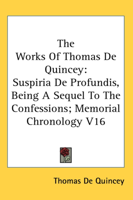 The Works Of Thomas De Quincey : Suspiria De Profundis, Being A Sequel To The Confessions; Memorial Chronology V16, Hardback Book