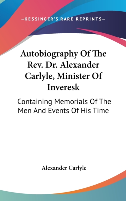 Autobiography Of The Rev. Dr. Alexander Carlyle, Minister Of Inveresk : Containing Memorials Of The Men And Events Of His Time,  Book