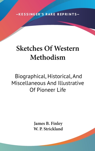 Sketches Of Western Methodism: Biographical, Historical, And Miscellaneous And Illustrative Of Pioneer Life, Hardback Book
