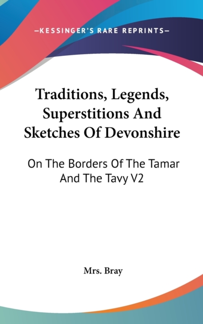 Traditions, Legends, Superstitions And Sketches Of Devonshire : On The Borders Of The Tamar And The Tavy V2,  Book