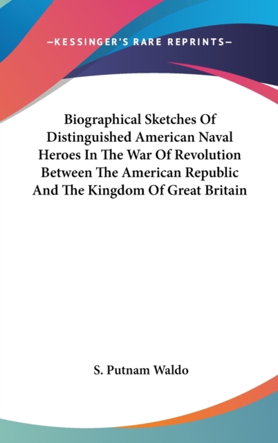 Biographical Sketches Of Distinguished American Naval Heroes In The War Of Revolution Between The American Republic And The Kingdom Of Great Britain,  Book