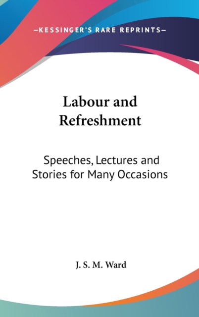 LABOUR AND REFRESHMENT: SPEECHES, LECTUR, Hardback Book