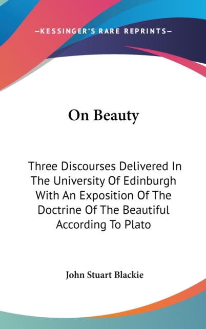 On Beauty : Three Discourses Delivered In The University Of Edinburgh With An Exposition Of The Doctrine Of The Beautiful According To Plato,  Book