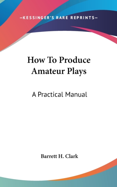 HOW TO PRODUCE AMATEUR PLAYS: A PRACTICA, Hardback Book