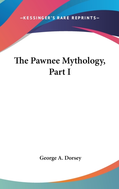 THE PAWNEE MYTHOLOGY, PART I, Hardback Book