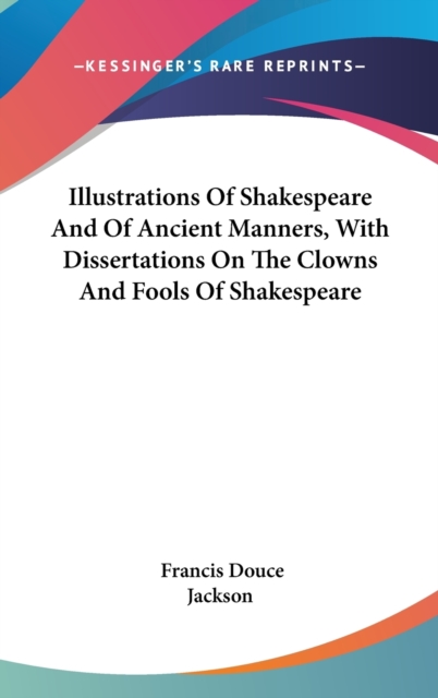 Illustrations Of Shakespeare And Of Ancient Manners, With Dissertations On The Clowns And Fools Of Shakespeare,  Book
