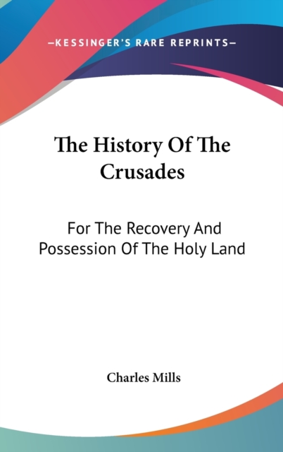 The History Of The Crusades: For The Recovery And Possession Of The Holy Land, Hardback Book
