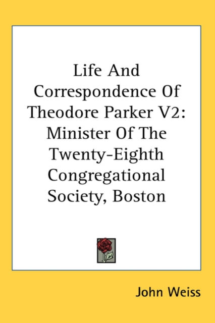 Life And Correspondence Of Theodore Parker V2 : Minister Of The Twenty-Eighth Congregational Society, Boston,  Book