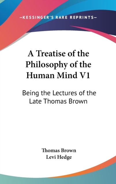 A Treatise Of The Philosophy Of The Human Mind V1: Being The Lectures Of The Late Thomas Brown, Hardback Book