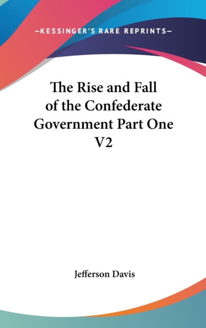 The Rise And Fall Of The Confederate Government Part One V2, Hardback Book