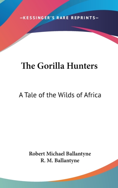 THE GORILLA HUNTERS: A TALE OF THE WILDS, Hardback Book