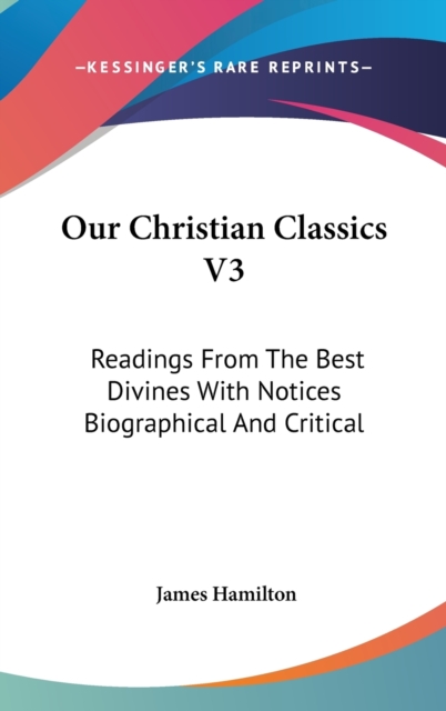 Our Christian Classics V3: Readings From The Best Divines With Notices Biographical And Critical, Hardback Book