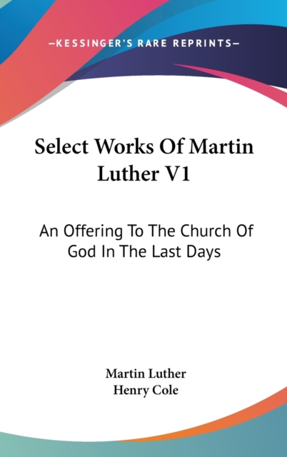 Select Works Of Martin Luther V1: An Offering To The Church Of God In The Last Days, Hardback Book