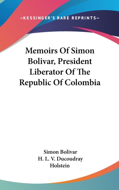 Memoirs Of Simon Bolivar, President Liberator Of The Republic Of Colombia, Hardback Book