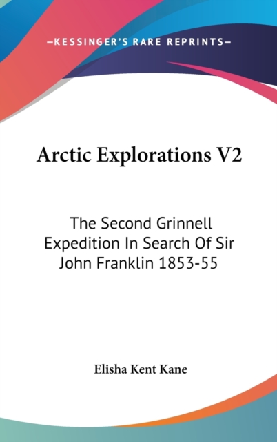 Arctic Explorations V2: The Second Grinnell Expedition In Search Of Sir John Franklin 1853-55, Hardback Book