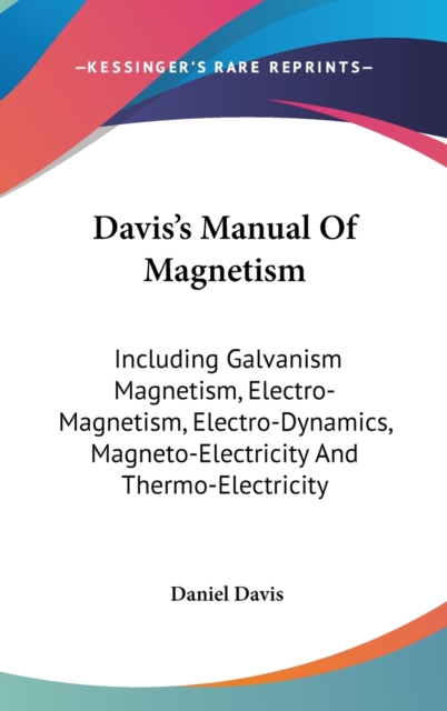 Davis's Manual Of Magnetism: Including Galvanism Magnetism, Electro-Magnetism, Electro-Dynamics, Magneto-Electricity And Thermo-Electricity, Hardback Book