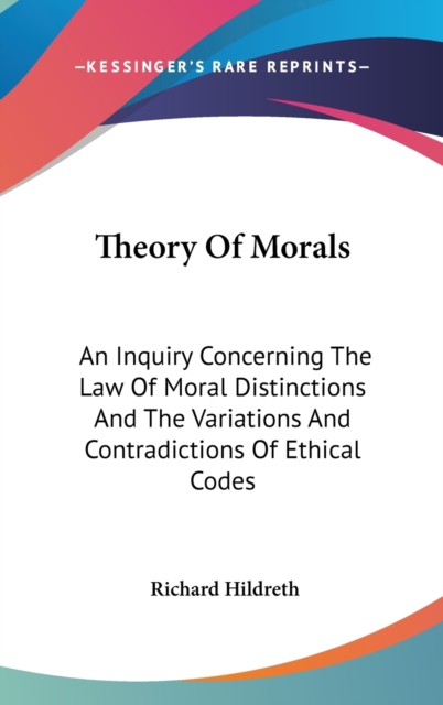 Theory Of Morals : An Inquiry Concerning The Law Of Moral Distinctions And The Variations And Contradictions Of Ethical Codes,  Book