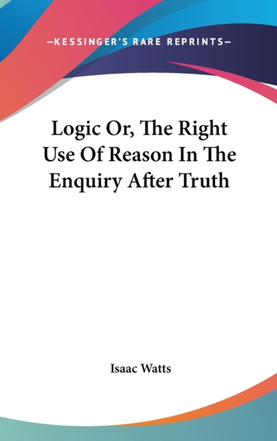 Logic Or, The Right Use Of Reason In The Enquiry After Truth,  Book