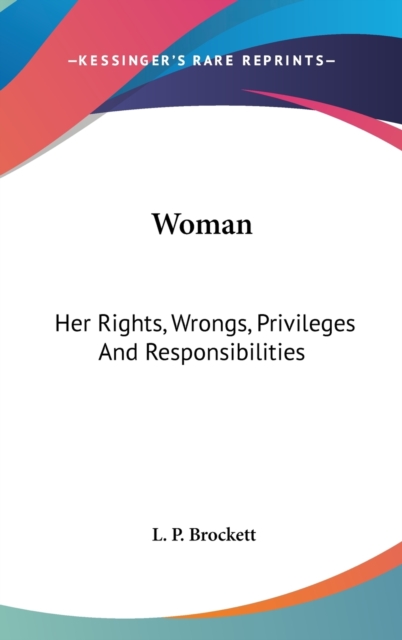 Woman: Her Rights, Wrongs, Privileges And Responsibilities, Hardback Book