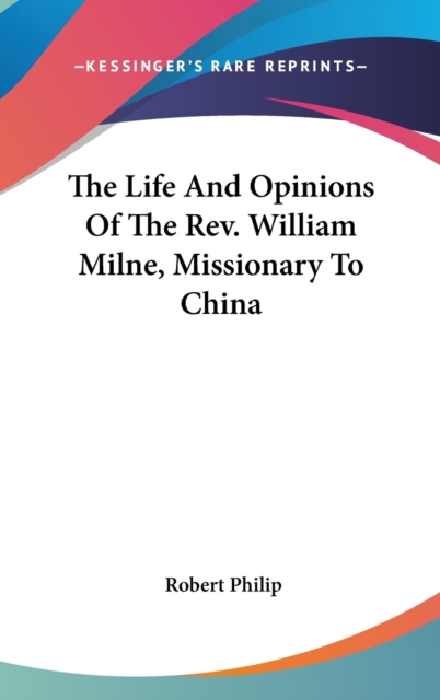 The Life And Opinions Of The Rev. William Milne, Missionary To China, Hardback Book