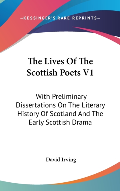 The Lives Of The Scottish Poets V1 : With Preliminary Dissertations On The Literary History Of Scotland And The Early Scottish Drama, Hardback Book