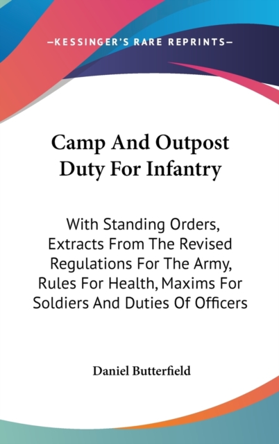 Camp And Outpost Duty For Infantry : With Standing Orders, Extracts From The Revised Regulations For The Army, Rules For Health, Maxims For Soldiers And Duties Of Officers,  Book