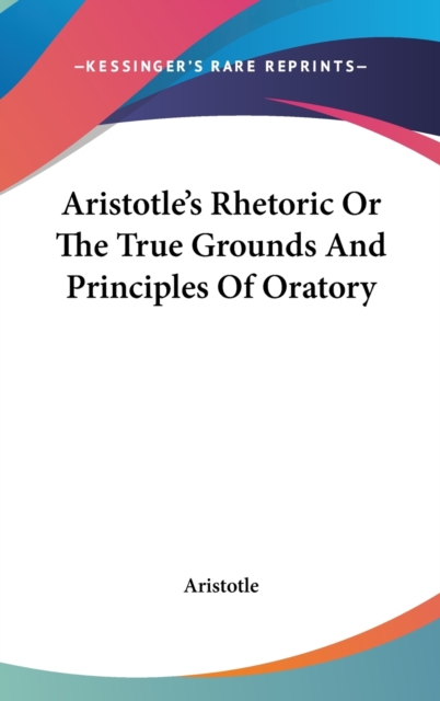 Aristotle's Rhetoric Or The True Grounds And Principles Of Oratory,  Book