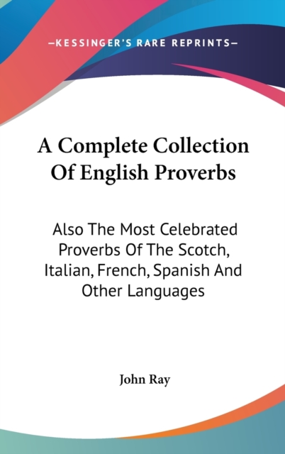 A Complete Collection Of English Proverbs: Also The Most Celebrated Proverbs Of The Scotch, Italian, French, Spanish And Other Languages, Hardback Book