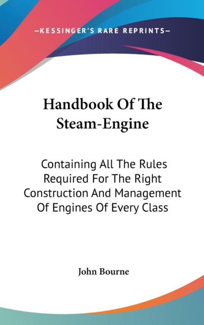 Handbook Of The Steam-Engine : Containing All The Rules Required For The Right Construction And Management Of Engines Of Every Class,  Book
