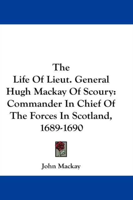 The Life Of Lieut. General Hugh Mackay Of Scoury: Commander In Chief Of The Forces In Scotland, 1689-1690, Hardback Book