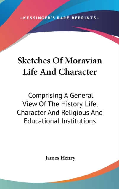 Sketches Of Moravian Life And Character: Comprising A General View Of The History, Life, Character And Religious And Educational Institutions, Hardback Book