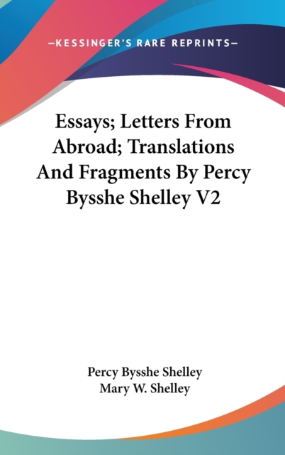 Essays; Letters From Abroad; Translations And Fragments By Percy Bysshe Shelley V2, Hardback Book