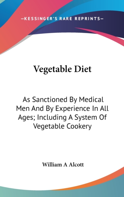 Vegetable Diet: As Sanctioned By Medical Men And By Experience In All Ages; Including A System Of Vegetable Cookery, Hardback Book