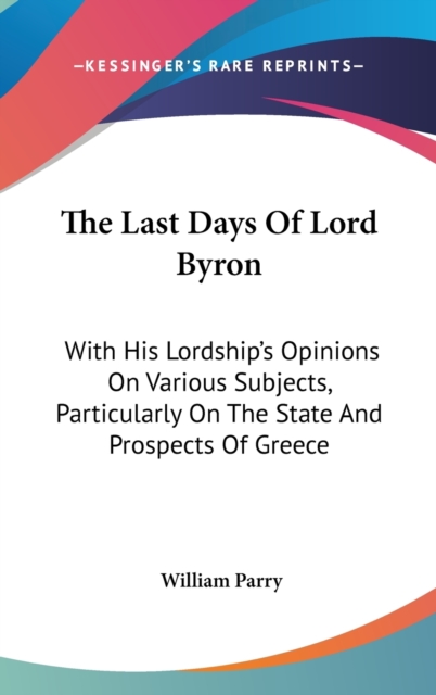 The Last Days Of Lord Byron : With His Lordship's Opinions On Various Subjects, Particularly On The State And Prospects Of Greece,  Book