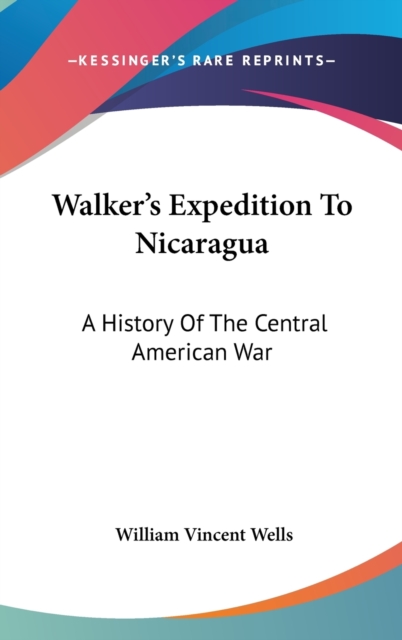 Walker's Expedition To Nicaragua: A History Of The Central American War, Hardback Book